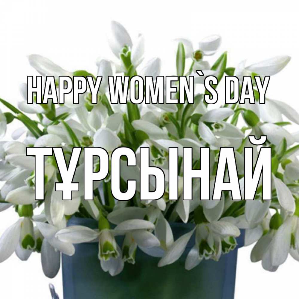 Greetings card с именем, ТҰРСЫНАЙ happy women`s day цветы к международному женскому дню Greetings with text for free download 